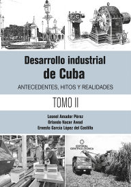 Title: Desarrollo industrial de Cuba. Antecedentes, hitos y realidades T-2, Author: Leonel Amador Pérez