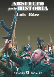 Title: Absuelto por la historia, Author: Luis Báez Hernández