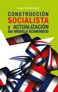 Title: Construcción socialista y actualización del modelo económico, Author: Jesús P. García Brigos
