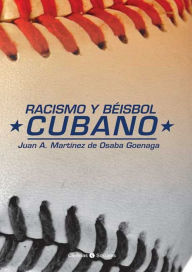 Title: Racismo y béisbol cubano, Author: Juan A. Martínez de Osaba Goenaga