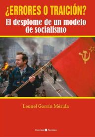 Title: ¿Errores o traición? El desplome de un modelo de socialismo, Author: Leonel Gorrín Mérida