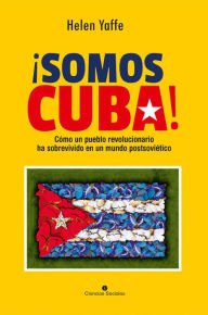 Title: ¡Somos Cuba! Cómo un pueblo revolucionario ha sobrevivido en un mundo postsoviético, Author: Helen Yaffe
