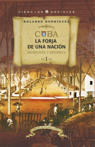 Title: Cuba: La forja de una nación. I. Despunte y epopeya, Author: Rolando Rodríguez
