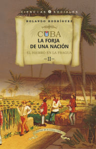 Title: Cuba: La forja de una nación. II. El hierro en la fragua, Author: Rolando Rodríguez