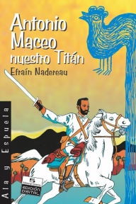 Title: Antonio Maceo, nuestro Titán, Author: Efraín Nadereau Maceo