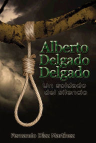 Title: Alberto Delgado Delgado. Un soldado del silencio, Author: Fernando Díaz Martínez