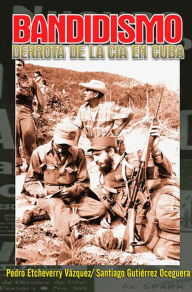 Title: Bandidismo: Derrota de la CIA en Cuba, Author: Pedro Etcheverry Vázquez