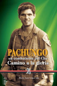 Title: Pachungo, un combatiente del Che: Camino a la gloria, Author: Mario Luis López Isla