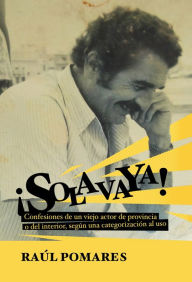 Title: Solavaya: Confesiones de un viejo actor de provincia o del interior, según una categorización al uso., Author: Raúl Pomares Bory