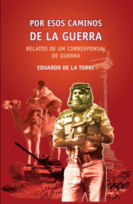 Title: Por esos caminos de la guerra. Relatos de un corresponsal de guerra: RUTH Casa Editorial, Author: Eduardo de la Torre Rodríguez