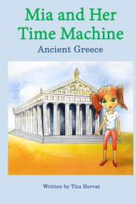 Title: Mia and Her Time Machine: Ancient Greece, Author: Tita Horvat