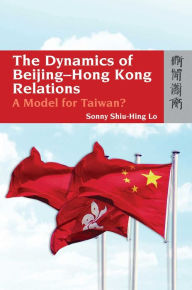 Title: The Dynamics of Beijing-Hong Kong Relations: A Model for Taiwan?, Author: Sonny Shiu-Hing Lo
