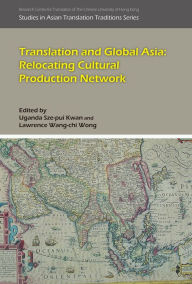Title: Translation and Global Asia: Relocating Cultural Production Network, Author: Uganda Sze-pui Kwan