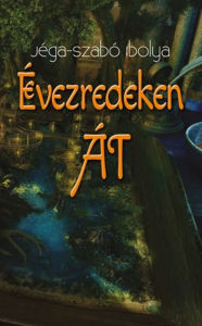 Title: Évezredeken át, Author: Jéga Szabó Ibolya