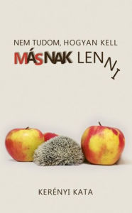 Title: Nem tudom, hogyan kell másnak lenni, Author: Kerényi Kata