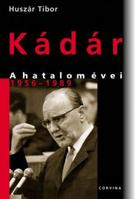 Title: Kádár: A hatalom évei 1956-1989, Author: Tibor Huszár