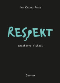 Title: Respekt - szexkönyv fiúknak, Author: Inti Chavez Perez