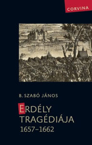 Title: Erdély tragédiája 1657-1662, Author: B. Szabó János
