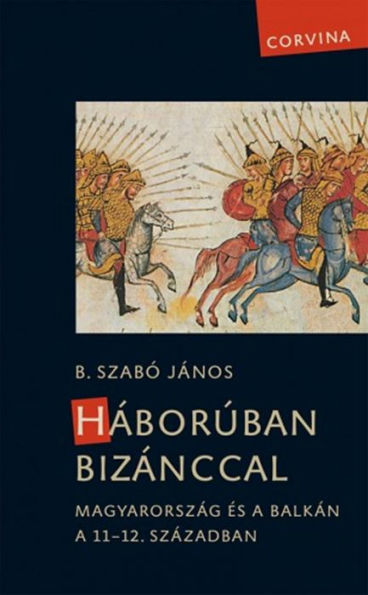 Háborúban Bizánccal - Magyarország és a Balkán a 11-12. században