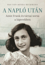 Title: A Napló után: Anne Frank és társai sorsa a lágerekben, Author: Bas von Benda-Beckmann