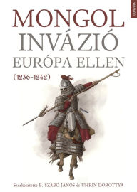 Title: Mongol invázió Európa ellen (1236-1242), Author: B. Szabó János