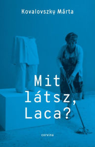 Title: Mit látsz Laca?: Kollektív önéletrajz, Author: Kovalovszky Márta