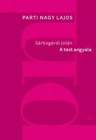 Title: Sárbogárdi Jolán: A test angyala: A test angyala, Author: Parti Nagy Lajos