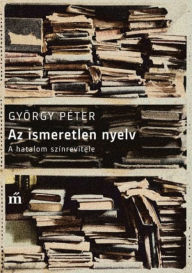 Title: Az ismeretlen nyelv: A hatalom színrevitele, Author: Péter György