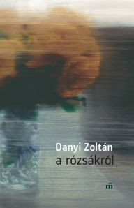 Title: A rózsákról, Author: Danyi Zoltán
