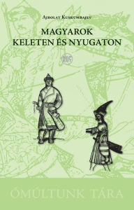 Title: Magyarok keleten és nyugaton, Author: Ajbolat Kuskumbajev