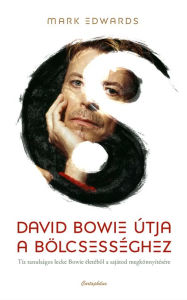 Title: David Bowie útja a bölcsességhez: Tíz tanulságos lecke Bowie életébol a sajátod megkönnyítésére, Author: Mark Edwards