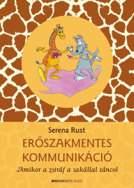 Title: Eroszakmentes kommunikáció: Amikor a zsiráf a sakállal táncol, Author: Serena Rust