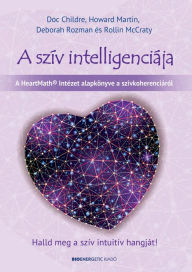 Title: A szív intelligenciája: Halld meg a szív intuitív hangját!, Author: Doc Childre
