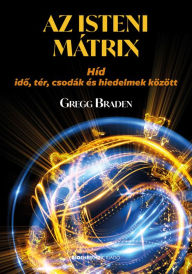 Title: Az isteni mátrix: Híd ido, tér, csodák és hiedelmek között, Author: Gregg Braden