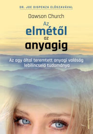 Title: Az elmétol az anyagig: Az agy által teremtett anyagi valóság lebilincselo tudománya, Author: Dawson Church