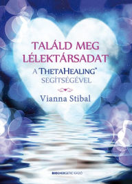 Title: Találd meg a lélektársadat a ThetaHealing® segítségével, Author: Vianna Stibal