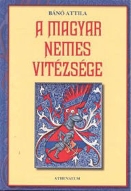 Title: A magyar nemes vitézsége, Author: Attila Bánó
