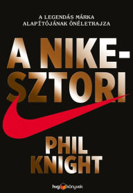 Title: A Nike-sztori: A legendás márka alapítójának önéletrajza, Author: Phil Knight