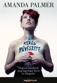 Title: A kérés muvészete, Author: Amanda Palmer