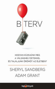 Title: B terv: Hogyan küzdjünk meg a válsághelyzetekkel és találjunk örömöt az életben?, Author: Sandberg Grant