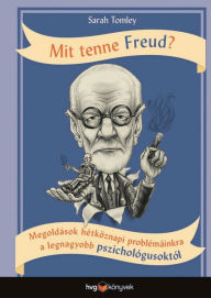 Title: Mit tenne Freud?: Megoldások hétköznapi problémáinkra a legnagyobb pszichológusoktól, Author: Sarah Tomley