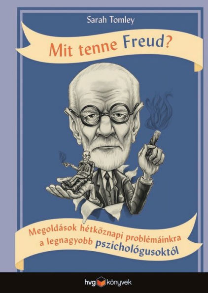 Mit tenne Freud?: Megoldások hétköznapi problémáinkra a legnagyobb pszichológusoktól