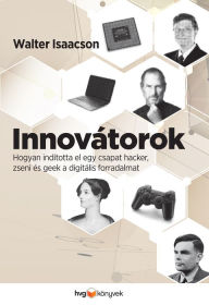 Title: Innovátorok: Hogyan indította el egy csapat hacker, zseni és geek a digitális forradalmat? (The Innovators), Author: Walter Isaacson