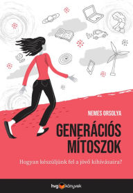 Title: Generációs mítoszok: Hogyan készüljünk fel a jövo kihívásaira?, Author: Orsolya Nemes