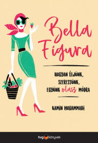 Title: Bella figura: Hogyan éljünk, szeressünk és együnk olasz módra, Author: Kamin Mohammadi