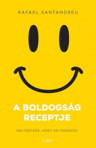 Title: A boldogság receptje - Változtass, hogy változhass, Author: Rafael Santandreu