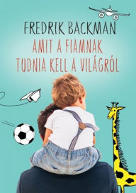Title: Amit a fiamnak tudnia kell a világról / Things My Son Needs to Know about the World, Author: Fredrik Backman
