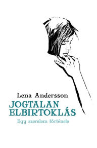 Title: Jogtalan elbirtoklás: Egy szerelem története, Author: Lena Andersson