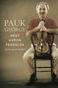 Title: Négy húron pendülök: Nyolcvan év emlékei, Author: Pauk György