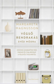 Title: Végso rendrakás svéd módra: Hogyan szabadítsd meg magad és családodat a felgyult holmiktól, Author: Margareta Magnusson